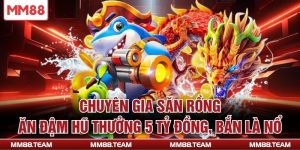 Chuyên Gia Săn Rồng Ăn Đậm Hũ Thưởng 5 Tỷ Đồng, Bắn Là Nổ
