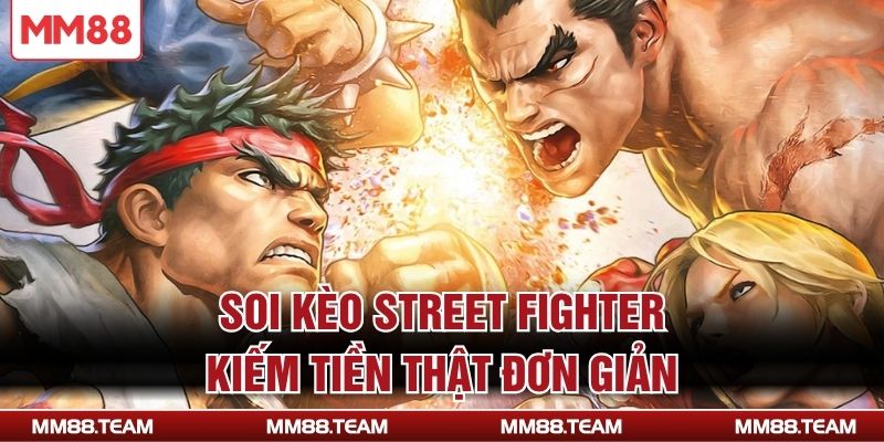 Soi kèo Street Fighter kiếm tiền thật đơn giản